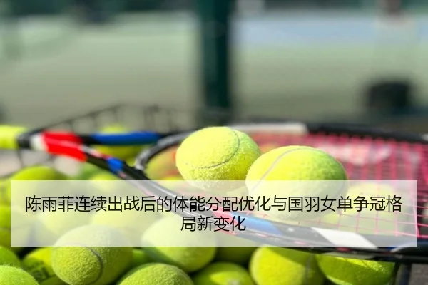 陈雨菲连续出战后的体能分配优化与国羽女单争冠格局新变化