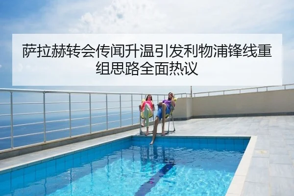 萨拉赫转会传闻升温引发利物浦锋线重组思路全面热议