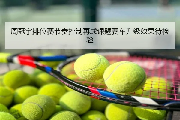 周冠宇排位赛节奏控制再成课题赛车升级效果待检验