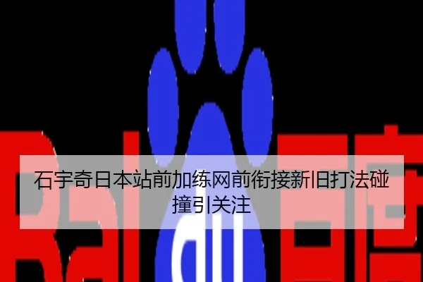 石宇奇日本站前加练网前衔接新旧打法碰撞引关注