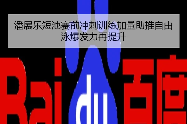 潘展乐短池赛前冲刺训练加量助推自由泳爆发力再提升